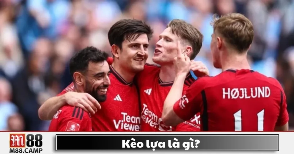 Kèo Lựa Là Gì? Hướng Dẫn Chơi Kèo Lựa Chính Xác Tại M88