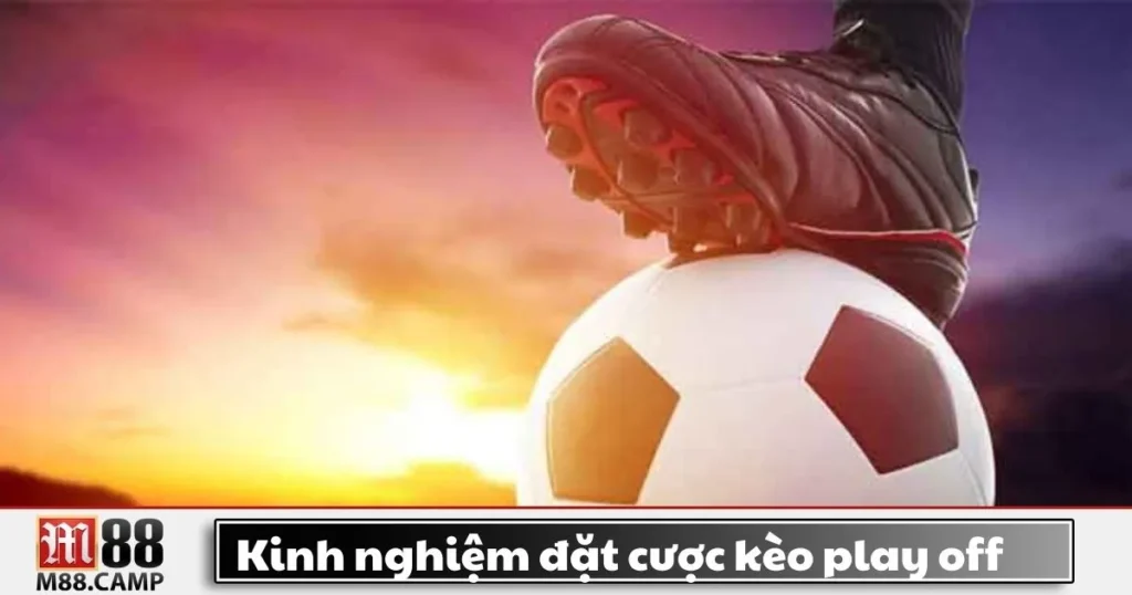 Tìm Hiểu Kinh Nghiệm Đặt Cược Kèo Play-Off Tại M88